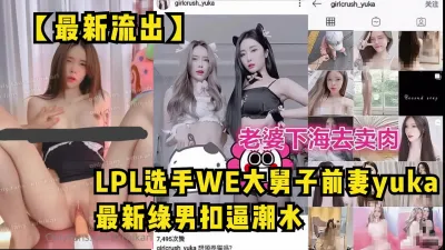 [付费] 【最新流出】LPL选手WE大舅子前妻下海绿男【完整版58分钟已传简阶