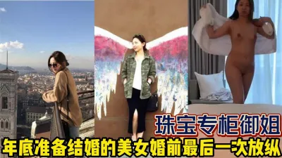 [付费] 珠宝专柜高挑御姐！背着老公婚前最后的放纵【完整版99分钟已上传下面】