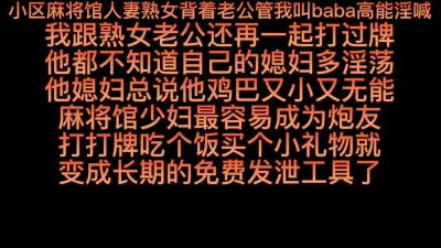 [原创] 小区麻将馆人妻熟女背着老公管我叫baba高能淫喊