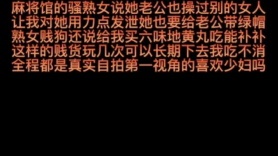 [原创] 麻将馆的骚熟女说她老公也操过别的女人