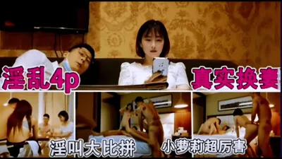 [付费] 淫乱4p，真实换妻。淫叫大比拼（完整版看间芥）