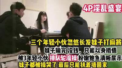 [付费] 4P淫乱盛宴 忽悠长发妹子打麻将（看简界约啪渠道）