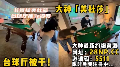 [付费] 大神「美杜莎」台球厅被干！长筒袜遭遇非人凌辱还是3P一起上，场面刺激