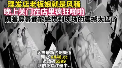 [付费] 理发店老板娘真的骚关门店里疯狂做爱【完整版48分钟已上传下面简阶】