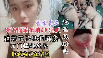 [原创] 【露脸6P，认出任操】烟台蓬莱骚货母狗廉租房低端6P，联系方式看结尾