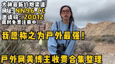 [付费] 我愿称之为户外最强！大网黄户外博主收费合集整理！大峡谷野战极限做爱