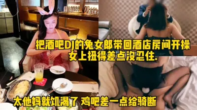 [付费] 无套操酒吧DJ兔女郎，女上位太会摇差点被坐断！