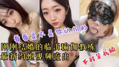 [原创] 【快看看是不是你认识的】刚结婚的临沂瑜伽教练露脸约炮被内射视频流出