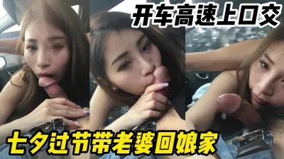 [付费] 我的美丽娇妻过七夕回她娘家转转开车高速上给我口交【约妹看下遍简阶】