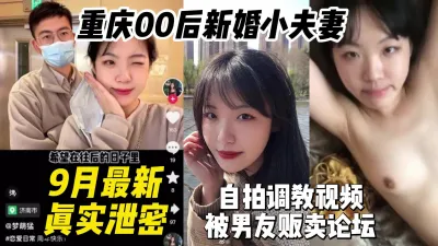 [付费] 9月最新重庆00后新婚小夫妻自拍调教视频被男友贩卖【约妹看下遍简阶】