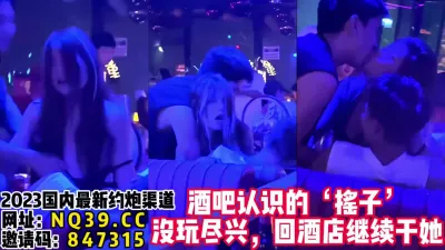 [付费] 酒吧寻欢！认识了一个气氛组带回酒店继续操【女主可以约，看下面的简阶】