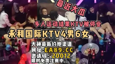 [付费] 最近上热搜的永利KTV4男6女摸摸唱群P事件，工程老哥多人运动场面大