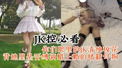 [原创] 【顶级JK妹】天津某大学JK校花偷偷兼职约炮，重金拿下玩捆绑滴蜡内射