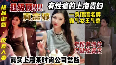 [付费] 上海富婆有性瘾，真实时尚公司总监，女王气息反差御姐【约妹看下遍简阶】