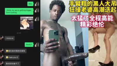 [付费] 手臂粗细大吊黑人把老婆操到高潮迭起！【这女的绝对可以约看下面简阶