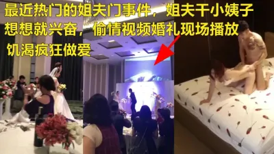 [付费] 火爆全网姐夫门与姐夫偷情视频婚礼现场播放 (进简-介Q-Q群免费约)