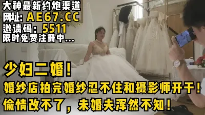 [付费] 少妇二婚！婚纱店拍完婚纱忍不住和摄影师开干！偷情改不了未婚夫浑然不知