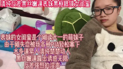 [原创] 清纯反差黑丝嫩逼表妹黑框眼镜女闺蜜