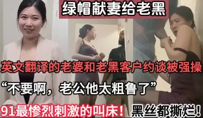 [付费] 绿帽献妻！英文翻译老婆约老黑客户被强操【这个女的可以约，看下面的简阶