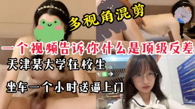 [原创] 【多视角混剪】天津在校大学生坐车一小时送逼上门，顶级反差不容错过