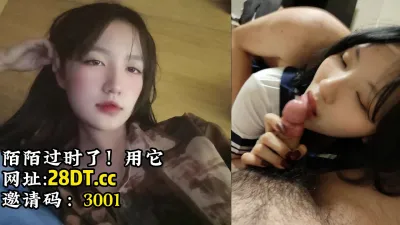 [付费] [原创] 良家妹子！露脸拍摄约炮过程【陌陌探探过时了！看下面的简阶用它】