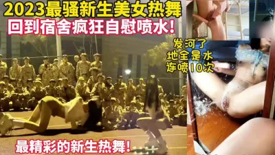 [付费] 2023最美大一女神全校热舞回到宿舍疯狂自慰喷水【这女的可以约看下】