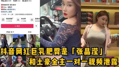 [付费] 抖音网红巨乳肥臀博主泄密流出！神级大奶被金主玩弄！女主可约