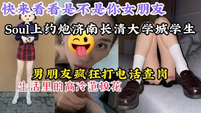 [付费] [原创] 【快看看是不是你同学】约炮济南长清大学城学生，男友一直打电话查岗