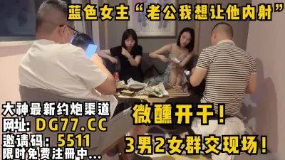 [付费] 蓝色女主“老公我想让他内射”3男2女群交现场！微醺开干！