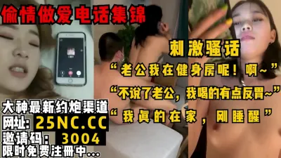 [付费] 电话偷情集锦！舔狗老公浑然不知老婆在被内射！女主看下面简阶绝对可约