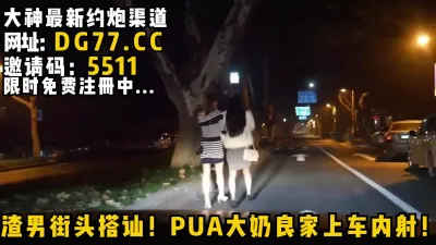 [付费] 渣男街头搭讪！PUA大奶良家上车内射！女主看下面简阶绝对可约