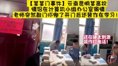 [付费] 大瓜云南高校计算机办公室！小情侣做爱老师发现【新到科技约炮神器看简阶