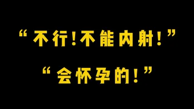 [付费] [原创] ”不行！不能内射！” “会怀孕的！“娇羞黑丝小炮友强制内射母狗骚穴！