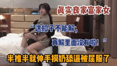 [付费] 真实拿捏良家富家女半推半就脱衣被操（新款科技约炮神器到货看简阶）