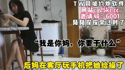 [付费] 后妈在客厅玩手机，强行给她操了，风韵犹存（简芥可约此少妇