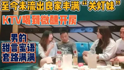 [付费] 真实KTV喝到微醺开房！男人的套路满满【新款科技约炮神器到货看简阶】