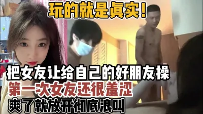 [付费] 玩的就是真实！把女友让给朋友玩女友很害羞爽了就【约炮强行拿下看简阶】