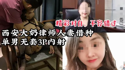 [付费] [原创] 【精彩对白，不容错过】西安大奶律师3P借种，单男随意内射