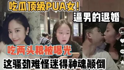 [付费] 吃瓜顶级pua女！逼男的退婚吃两头粮被曝光【“约炮强行拿下“看简阶】