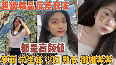 [付费] 超精品反差良家！全是高颜值学生妹熟女御姐【“约炮强行拿下”看简阶】