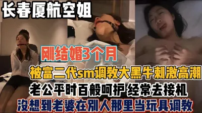 [付费] 长春厦航空姐！刚结婚就被富二SM调教大黑牛【“约炮强行拿下”看简阶】