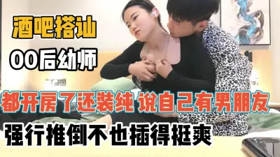 [付费] 酒吧搭讪00后幼师！都开房还装纯说自己有男【“约炮强行拿下”看简阶】