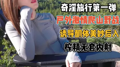 [付费] 奇淫旅行第一弹！户外激情爬山野战诱导美妙后【“约炮强行拿下”看简阶】