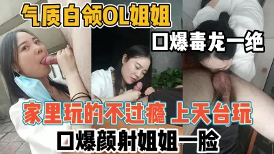 [付费] 气质白领OL姐姐口爆毒龙一绝！家里玩还不过【“约炮强行拿下“看简阶】