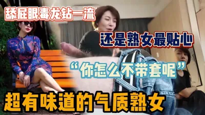 [付费] “你怎么可以不带套，好坏”最懂男人的气质熟女（“强行约炮”看简阶）