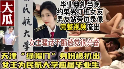 [付费] 最新大瓜！民航大学“绿帽门”50分钟视频流出【简阶获取最新约炮神器】