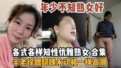 [付费] 各式各样知性熟女！半老徐娘永动机般高潮『全集108分钟看下面简阶』