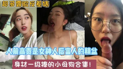 [付费] 超多反差婊合理！各种款式人前女神人后母狗【约炮强行拿下看简阶】