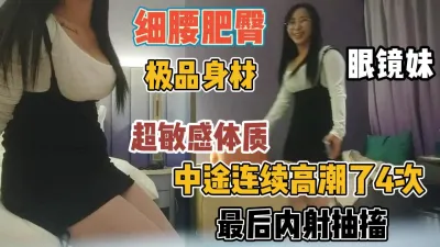 [付费] 眼镜妹细腰丰臀！身体太敏感高潮四次后内射『新科技约炮神器到货看简阶』