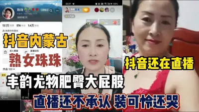 [付费] 抖音内蒙古熟女珠珠！风韵尤物直播还不承认『新科技约炮神器到货看简阶』